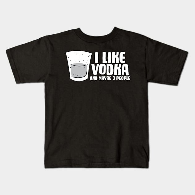 Vodka I Like Vodka And Maybe 3 People Funny Vodka Kids T-Shirt by EQDesigns